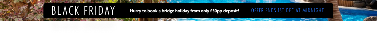 Black Friday. Hurry to book a bridge holiday from only £50pp deposit! Offer ends 1st December 2025 at midnight