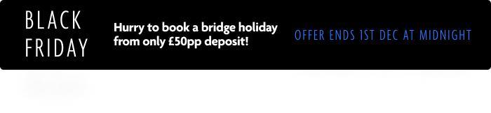 Black Friday. Hurry to book a bridge holiday from only £50pp deposit! Offer ends 1st December 2025 at midnight